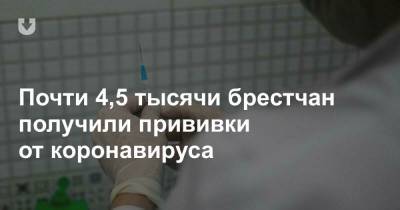 Почти 4,5 тысячи брестчан получили прививки от коронавируса - news.tut.by - Брестская обл.