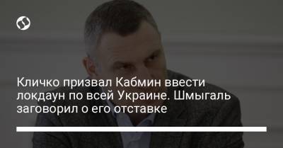 Денис Шмыгаль - Виталий Кличко - Кличко призвал Кабмин ввести локдаун по всей Украине. Шмыгаль заговорил о его отставке - liga.net - Украина