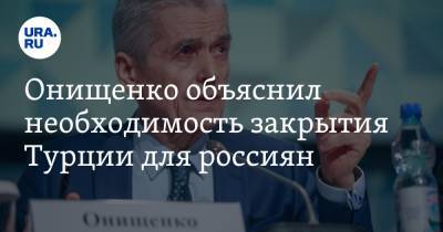 Геннадий Онищенко - Онищенко объяснил необходимость закрытия Турции для россиян - ura.news - Россия - Турция