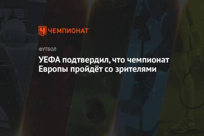 УЕФА подтвердил, что чемпионат Европы пройдёт со зрителями - championat.com - Санкт-Петербург - Будапешт