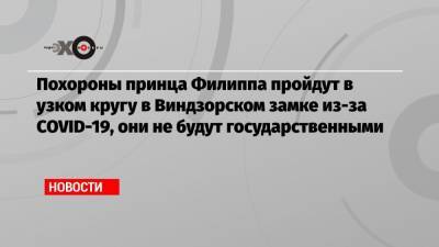 Владимир Путин - принц Гарри - принц Филипп - Похороны принца Филиппа пройдут в узком кругу в Виндзорском замке из-за COVID-19, они не будут государственными - echo.msk.ru - Англия - Лондон