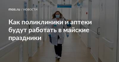 Как поликлиники и аптеки будут работать в майские праздники - mos.ru - Москва