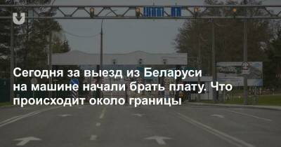 Сегодня за выезд из Беларуси на машине начали брать плату. Что происходит около границы - news.tut.by - Гродненская обл.