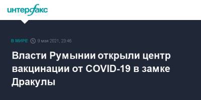 Власти Румынии открыли центр вакцинации от COVID-19 в замке Дракулы - interfax.ru - Москва - Румыния