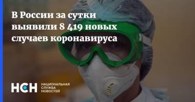 В России за сутки выявили 8 419 новых случаев коронавируса - nsn.fm - Россия