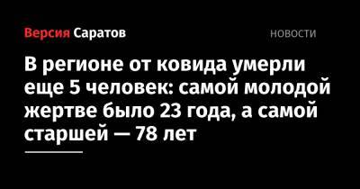 В регионе от ковида умерли еще 5 человек: самой молодой жертве было 23 года, а самой старшей — 78 лет - nversia.ru - Саратовская обл.