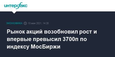 Рынок акций возобновил рост и впервые превысил 3700п по индексу МосБиржи - interfax.ru - Россия - Москва