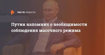 Владимир Путин - Путин напомнил о необходимости соблюдения масочного режима - ren.tv - Россия