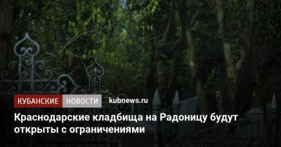 Краснодарские кладбища на Радоницу будут открыты с ограничениями - kubnews.ru - Краснодарский край - Краснодар