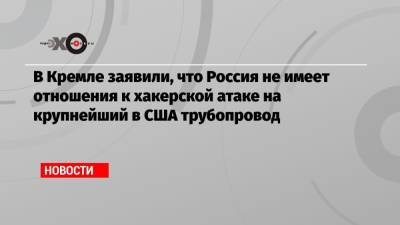 Дмитрий Песков - Джон Байден - В Кремле заявили, что Россия не имеет отношения к хакерской атаке на крупнейший в США трубопровод - echo.msk.ru - Россия - Москва - Вашингтон - Президент
