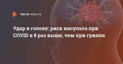 Удар в голову: риск инсульта при COVID в 8 раз выше, чем при гриппе - ren.tv