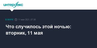 Что случилось этой ночью: вторник, 11 мая - interfax.ru - Россия - Москва - Израиль