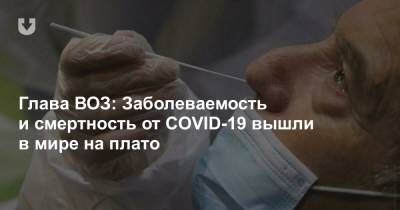 Глава ВОЗ: Заболеваемость и смертность от COVID-19 вышли в мире на плато - news.tut.by