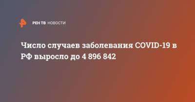 Число случаев заболевания COVID-19 в РФ выросло до 4 896 842 - ren.tv - Россия
