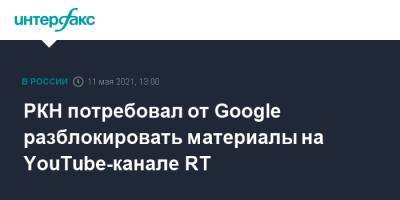 Дмитрий Львов - РКН потребовал от Google разблокировать материалы на YouTube-канале RT - interfax.ru - Россия - Москва