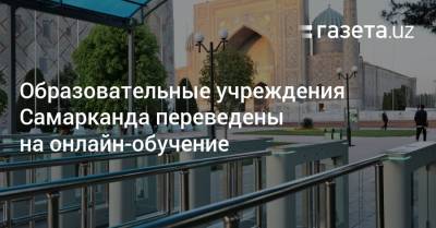 Образовательные учреждения Самарканда переведены на онлайн-обучение - gazeta.uz - Узбекистан - Пресс-Служба