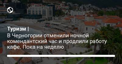 Туризм | В Черногории отменили ночной комендантский час и продлили работу кафе. Пока на неделю - liga.net - Черногория