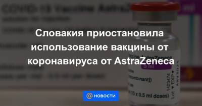 Словакия приостановила использование вакцины от коронавируса от AstraZeneca - news.mail.ru - Словакия