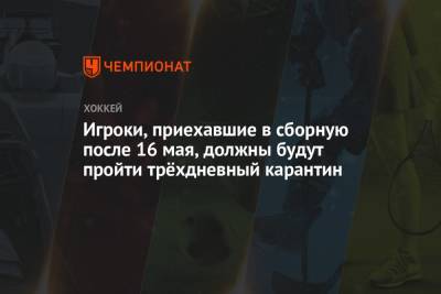 Игроки, приехавшие в сборную после 16 мая, должны будут пройти трёхдневный карантин - championat.com - Россия - Рига