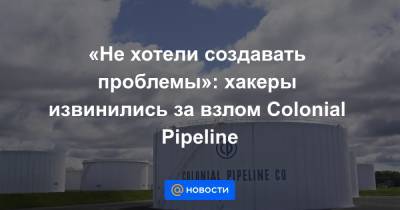 «Не хотели создавать проблемы»: хакеры извинились за взлом Colonial Pipeline - news.mail.ru