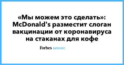 Джон Байден - «Мы можем это сделать»: McDonald's разместит слоган вакцинации от коронавируса на стаканах для кофе - forbes.ru - Сша