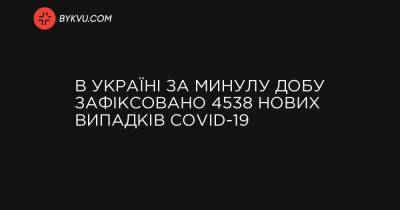 В Україні за минулу добу зафіксовано 4538 нових випадків COVID-19 - bykvu.com - Украина - місто Київ