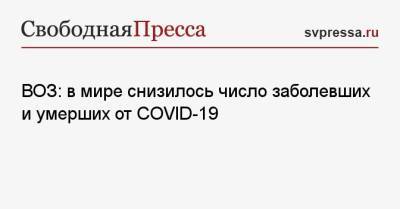 ВОЗ: в мире снизилось число заболевших и умерших от COVID-19 - svpressa.ru