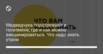 Борис Давиденко - Медведчука подозревают в госизмене, где и как можно вакцинироваться. Что надо знать утром - liga.net
