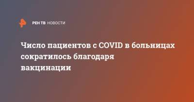 Число пациентов c COVID в больницах сократилось благодаря вакцинации - ren.tv - Россия