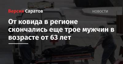 От ковида в регионе скончались еще трое мужчин в возрасте от 63 лет - nversia.ru - Саратовская обл.