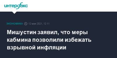 Михаил Мишустин - Мишустин заявил, что меры кабмина позволили избежать взрывной инфляции - interfax.ru - Россия - Москва