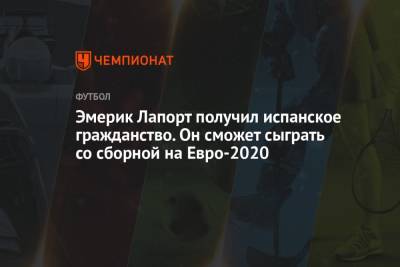 Эмерик Лапорт - Эмерик Лапорт получил испанское гражданство. Он сможет сыграть со сборной на Евро-2020 - championat.com - Франция - Испания