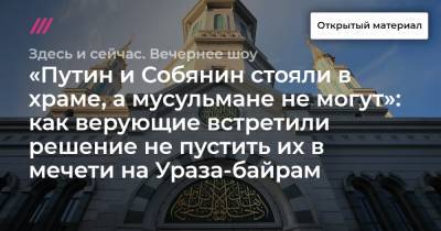 «Путин и Собянин стояли в храме, а мусульмане не могут»: как верующие встретили решение не пустить их в мечети на Ураза-байрам - tvrain.ru - Россия - Саудовская Аравия