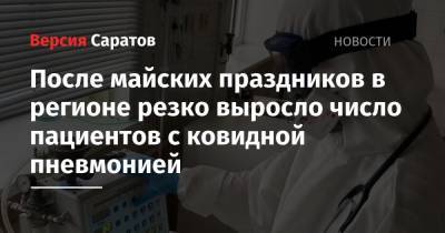После майских праздников в регионе резко выросло число пациентов с ковидной пневмонией - nversia.ru - Саратовская обл.