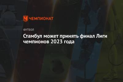 Николо Скир - Стамбул может принять финал Лиги чемпионов 2023 года - championat.com - Турция - Англия - Стамбул
