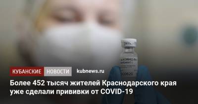Более 452 тысяч жителей Краснодарского края уже сделали прививки от COVID-19 - kubnews.ru - Краснодарский край