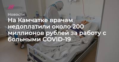 На Камчатке врачам недоплатили около 200 миллионов рублей за работу с больными COVID-19 - tvrain.ru - Камчатский край