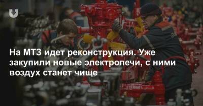 На МТЗ идет реконструкция. Уже закупили новые электропечи, с ними воздух станет чище - news.tut.by - Минск