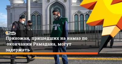 Равиль Гайнутдин - Прихожан, пришедших нанамаз поокончании Рамадана, могут задержать - ridus.ru - Москва