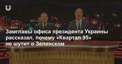 Замглавы офиса президента Украины рассказал, почему «Квартал 95» не шутит о Зеленском - news.tut.by - Украина - Зеленск - Президент