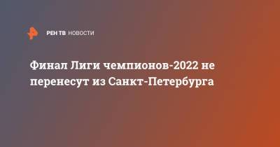 Финал Лиги чемпионов-2022 не перенесут из Санкт-Петербурга - ren.tv - Санкт-Петербург - Стамбул