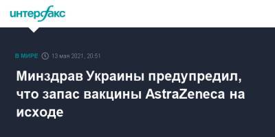 Минздрав Украины предупредил, что запас вакцины AstraZeneca на исходе - interfax.ru - Москва - Украина