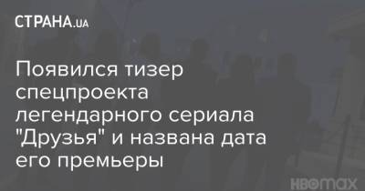 Появился тизер спецпроекта легендарного сериала "Друзья" и названа дата его премьеры - strana.ua