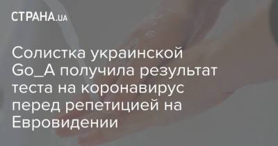 Екатерина Павленко - Солистка украинской Go_A получила результат теста на коронавирус перед репетицией на Евровидении - strana.ua