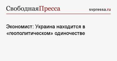 Андрей Головачев - Экономист: Украина находится в «геополитическом» одиночестве - svpressa.ru - Россия - Снг