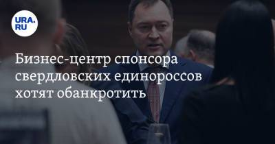 Бизнес-центр спонсора свердловских единороссов хотят обанкротить - ura.news - Россия - Свердловская обл. - Екатеринбург