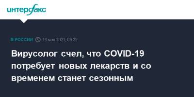 Михаил Щелканов - Вирусолог счел, что COVID-19 потребует новых лекарств и со временем станет сезонным - interfax.ru - Москва