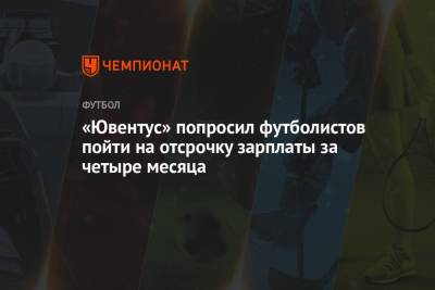 «Ювентус» попросил футболистов пойти на отсрочку зарплаты за четыре месяца - championat.com