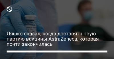 Виктор Ляшко - Ляшко сказал, когда доставят новую партию вакцины AstraZeneca, которая почти закончилась - liga.net