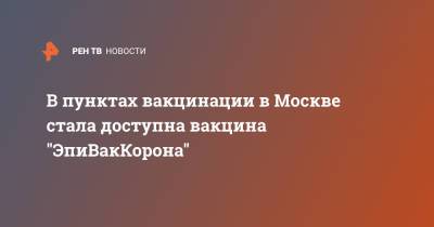 Анастасия Ракова - В пунктах вакцинации в Москве стала доступна вакцина "ЭпиВакКорона" - ren.tv - Москва